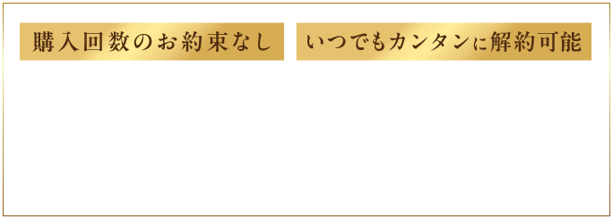 購入回数のお約束なし いつでもカンタンに解約可能