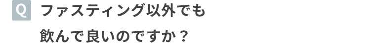 ファスティング以外でも飲んで良いのですか？