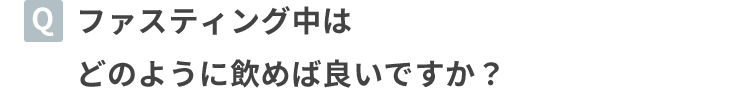 ファスティング中はどのように飲めば良いですか？