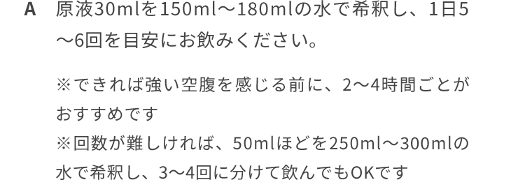 原液30mlを150ml~180mlの水で希釈し、1日5~6回を目安にお飲みください。