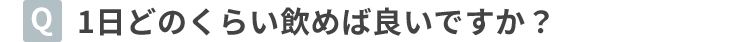 1日どのくらい飲めば良いですか？