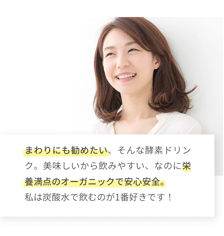 まわりにも勧めたい、そんな酵素ドリンク。美味しいから飲みやすい、なのに栄養満点のオーガニックで安心安全。